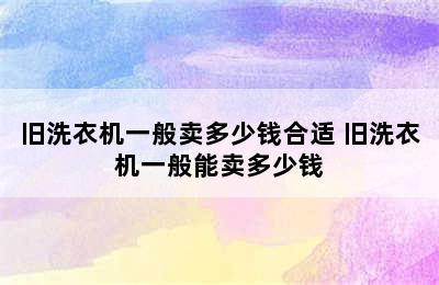 旧洗衣机一般卖多少钱合适 旧洗衣机一般能卖多少钱